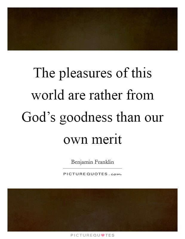 The pleasures of this world are rather from God's goodness than our own merit Picture Quote #1