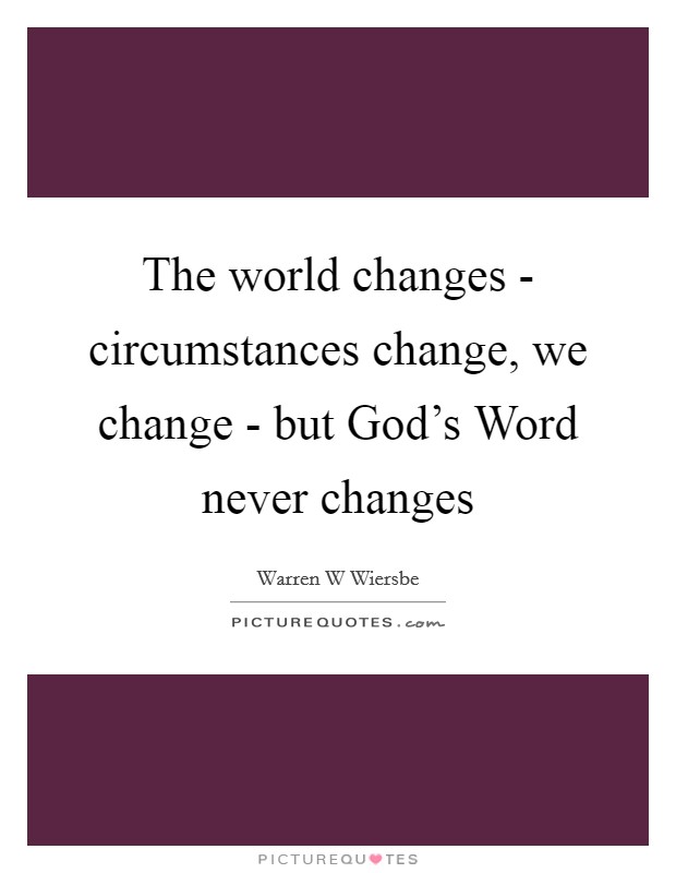 The world changes - circumstances change, we change - but God's Word never changes Picture Quote #1