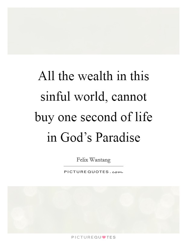All the wealth in this sinful world, cannot buy one second of life in God's Paradise Picture Quote #1