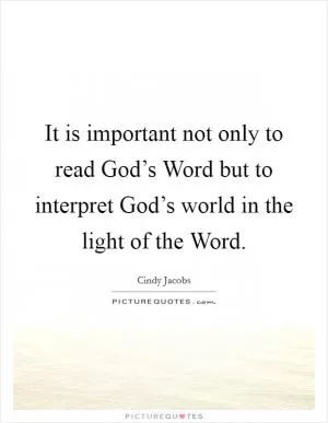 It is important not only to read God’s Word but to interpret God’s world in the light of the Word Picture Quote #1
