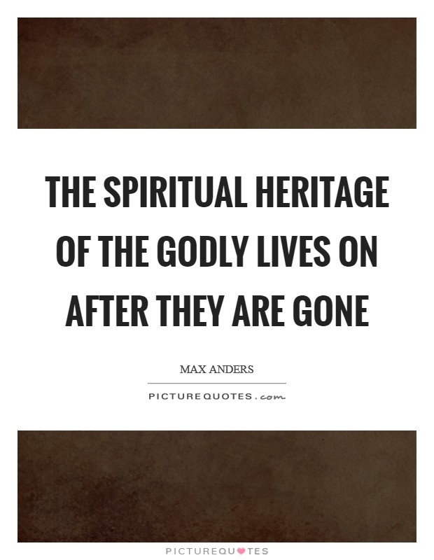 The spiritual heritage of the godly lives on after they are gone Picture Quote #1