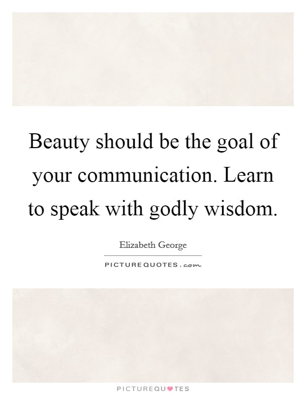 Beauty should be the goal of your communication. Learn to speak with godly wisdom. Picture Quote #1