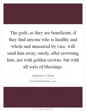The gods, as they are beneficent, if they find anyone who is healthy and whole and unscarred by vice, will send him away, surely, after crowning him, not with golden crowns, but with all sorts of blessings Picture Quote #1