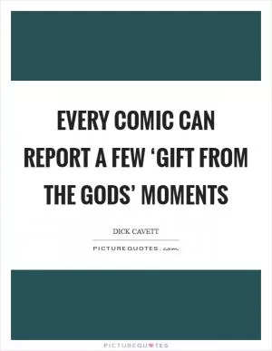 Every comic can report a few ‘gift from the gods’ moments Picture Quote #1