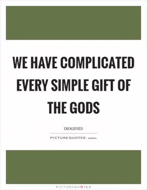We have complicated every simple gift of the gods Picture Quote #1