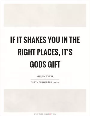 If it shakes you in the right places, it’s Gods gift Picture Quote #1
