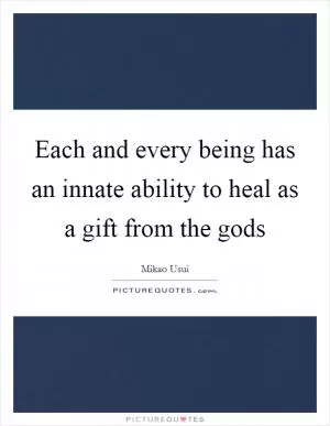 Each and every being has an innate ability to heal as a gift from the gods Picture Quote #1