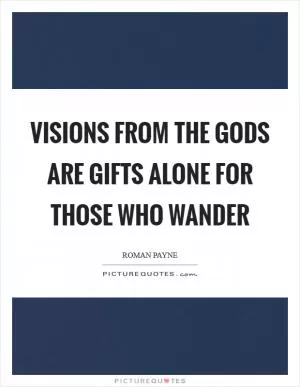 Visions from the gods are gifts alone for those who wander Picture Quote #1