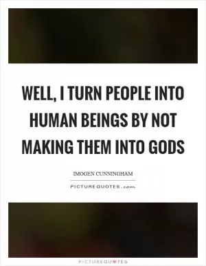 Well, I turn people into human beings by not making them into gods Picture Quote #1