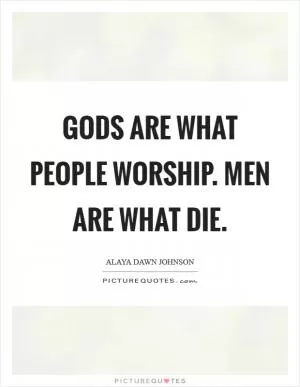 Gods are what people worship. Men are what die Picture Quote #1