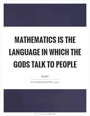 Mathematics is the language in which the gods talk to people Picture Quote #1
