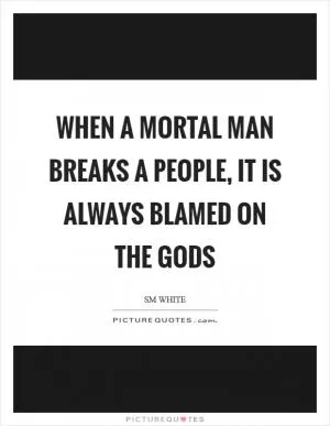 When a mortal man breaks a people, it is always blamed on the gods Picture Quote #1
