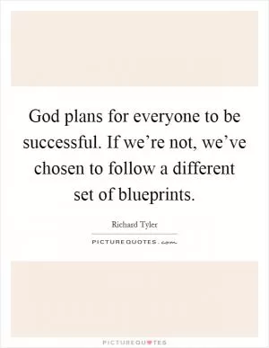 God plans for everyone to be successful. If we’re not, we’ve chosen to follow a different set of blueprints Picture Quote #1