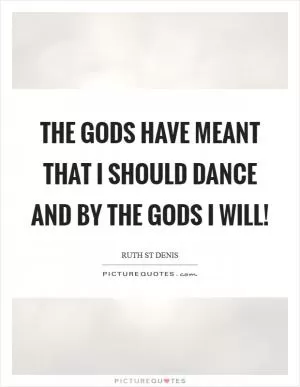 The Gods have meant That I should dance And by the Gods I will! Picture Quote #1