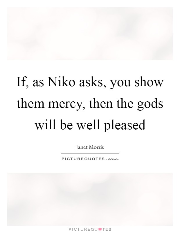 If, as Niko asks, you show them mercy, then the gods will be well pleased Picture Quote #1