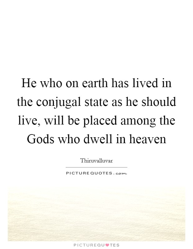 He who on earth has lived in the conjugal state as he should live, will be placed among the Gods who dwell in heaven Picture Quote #1