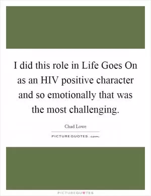 I did this role in Life Goes On as an HIV positive character and so emotionally that was the most challenging Picture Quote #1