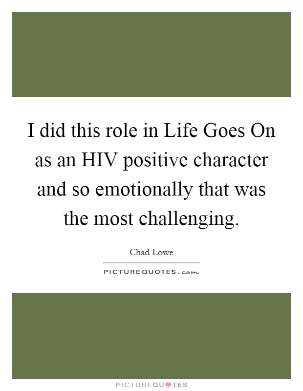 I did this role in Life Goes On as an HIV positive character and so emotionally that was the most challenging. Picture Quote #1