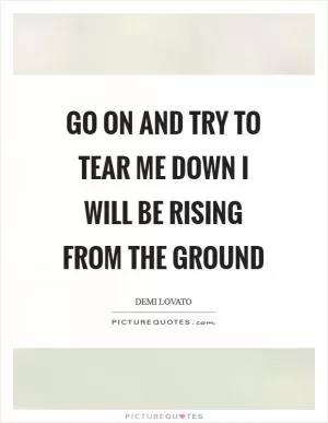 Go on and try to tear me down I will be rising from the ground Picture Quote #1