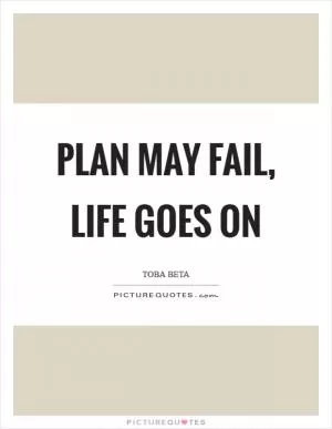 Plan may fail, life goes on Picture Quote #1