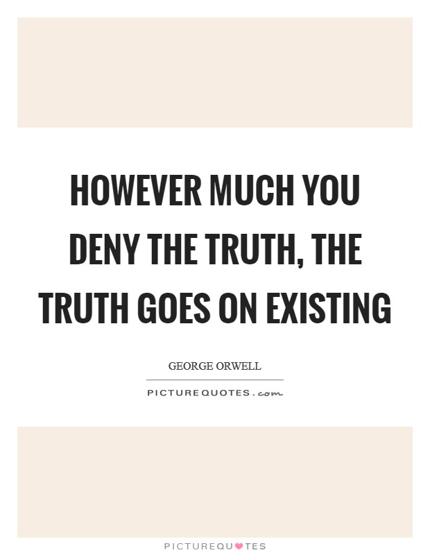 However much you deny the truth, the truth goes on existing Picture Quote #1