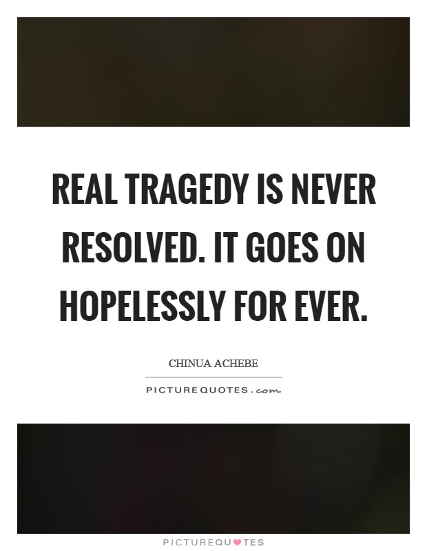 Real tragedy is never resolved. It goes on hopelessly for ever. Picture Quote #1