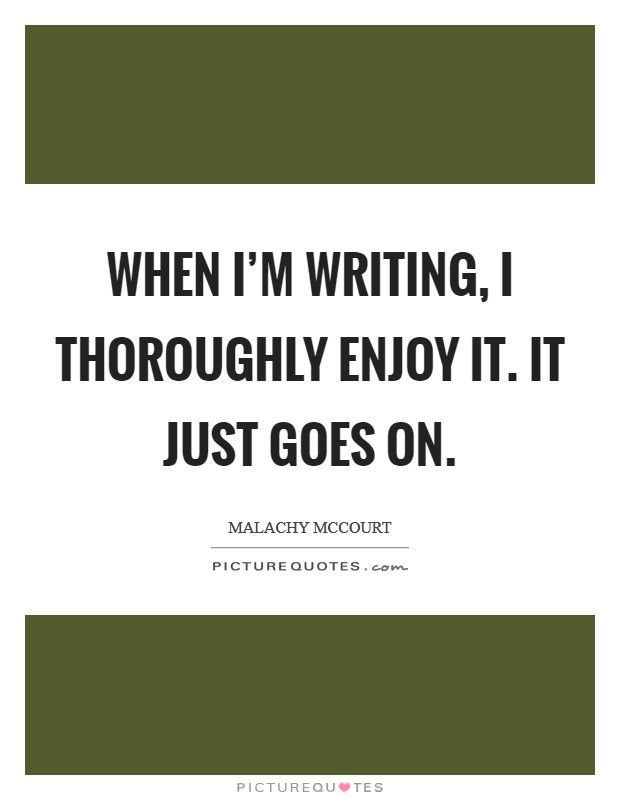 When I'm writing, I thoroughly enjoy it. It just goes on. Picture Quote #1