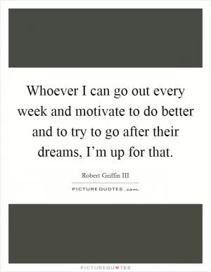 Whoever I can go out every week and motivate to do better and to try to go after their dreams, I’m up for that Picture Quote #1