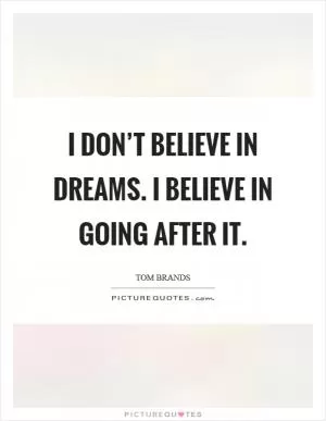 I don’t believe in dreams. I believe in going after it Picture Quote #1