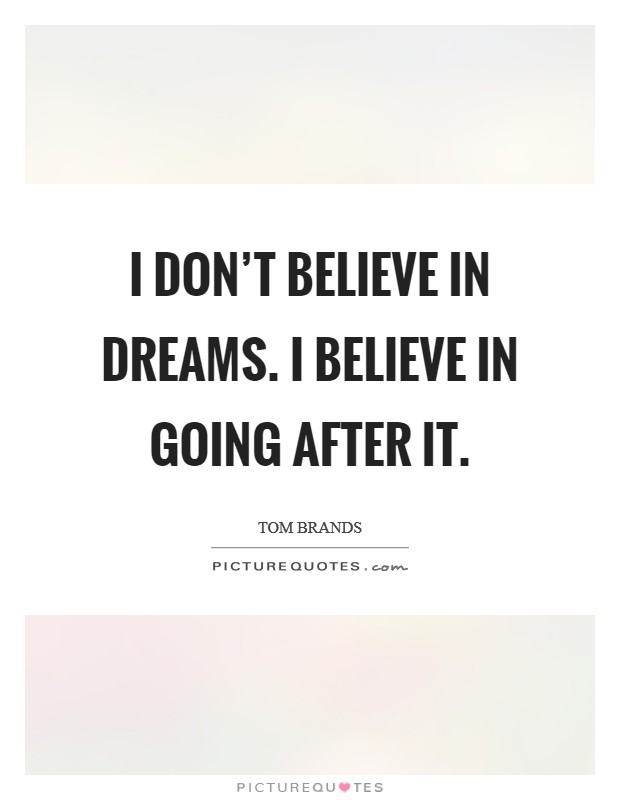 I don't believe in dreams. I believe in going after it. Picture Quote #1