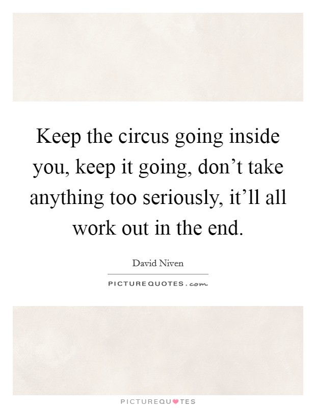 Keep the circus going inside you, keep it going, don't take anything too seriously, it'll all work out in the end. Picture Quote #1