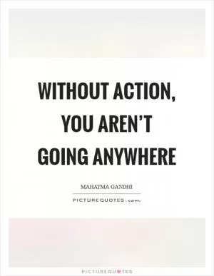 Without action, you aren’t going anywhere Picture Quote #1