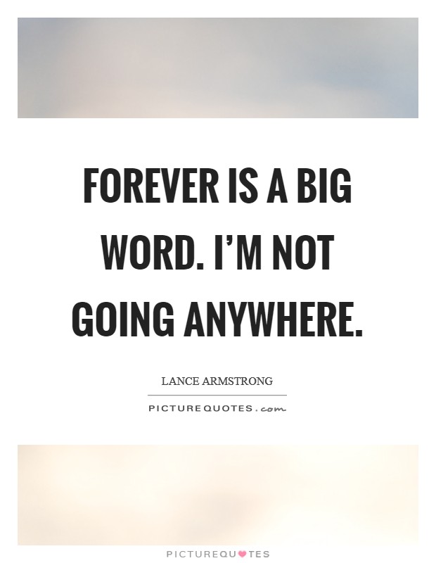 Forever is a big word. I'm not going anywhere. Picture Quote #1