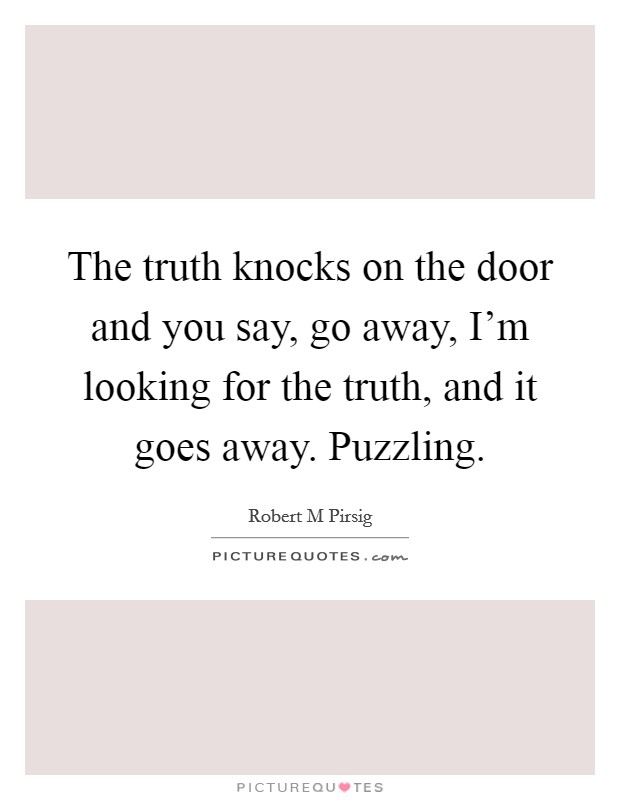The truth knocks on the door and you say, go away, I'm looking for the truth, and it goes away. Puzzling. Picture Quote #1