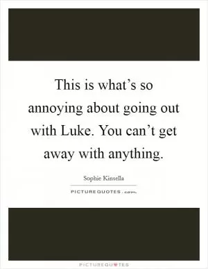 This is what’s so annoying about going out with Luke. You can’t get away with anything Picture Quote #1