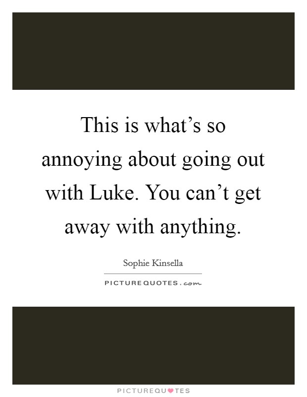 This is what's so annoying about going out with Luke. You can't get away with anything. Picture Quote #1