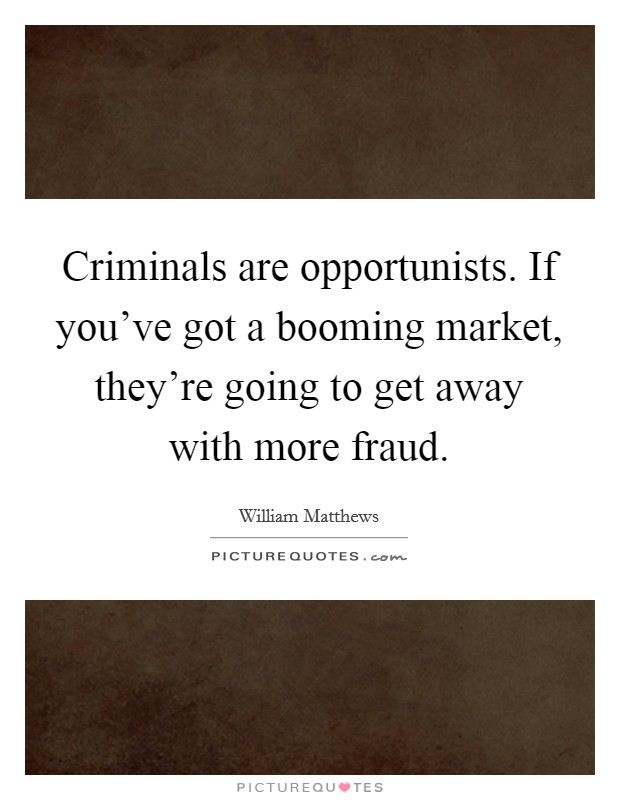 Criminals are opportunists. If you've got a booming market, they're going to get away with more fraud. Picture Quote #1