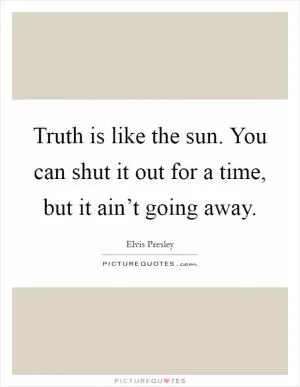 Truth is like the sun. You can shut it out for a time, but it ain’t going away Picture Quote #1