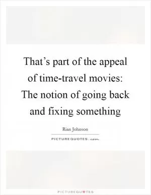 That’s part of the appeal of time-travel movies: The notion of going back and fixing something Picture Quote #1