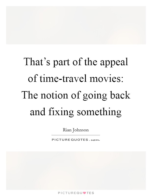 That's part of the appeal of time-travel movies: The notion of going back and fixing something Picture Quote #1