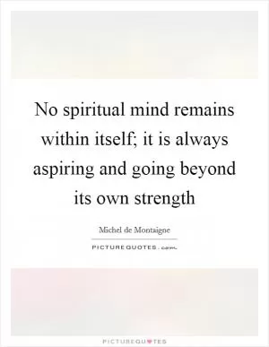 No spiritual mind remains within itself; it is always aspiring and going beyond its own strength Picture Quote #1