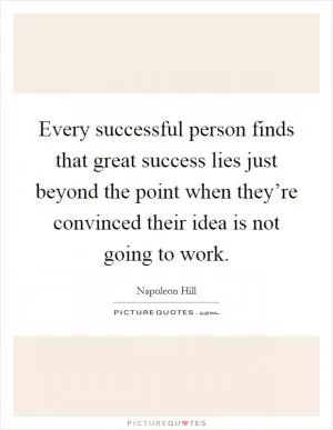 Every successful person finds that great success lies just beyond the point when they’re convinced their idea is not going to work Picture Quote #1