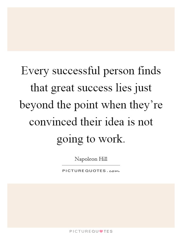 Every successful person finds that great success lies just beyond the point when they're convinced their idea is not going to work. Picture Quote #1
