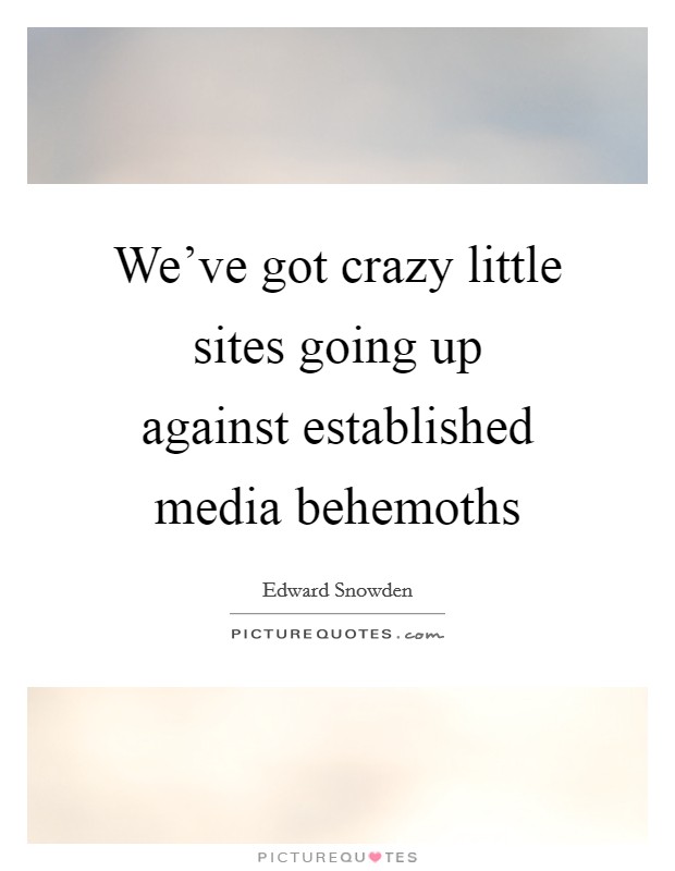 We've got crazy little sites going up against established media behemoths Picture Quote #1