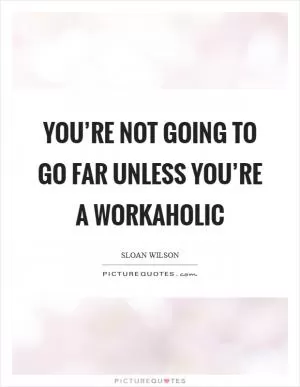 You’re not going to go far unless you’re a workaholic Picture Quote #1