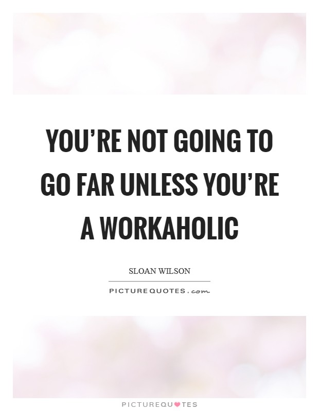 You're not going to go far unless you're a workaholic Picture Quote #1
