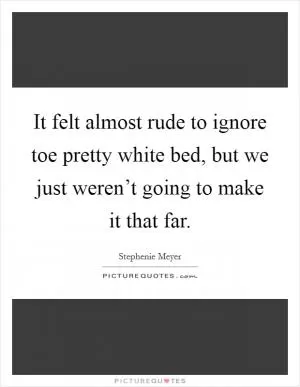 It felt almost rude to ignore toe pretty white bed, but we just weren’t going to make it that far Picture Quote #1