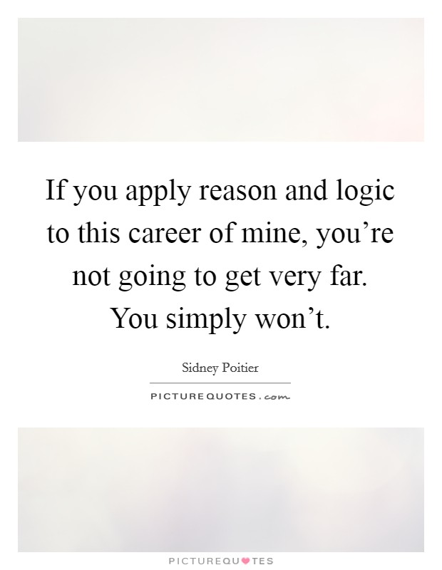 If you apply reason and logic to this career of mine, you're not going to get very far. You simply won't. Picture Quote #1