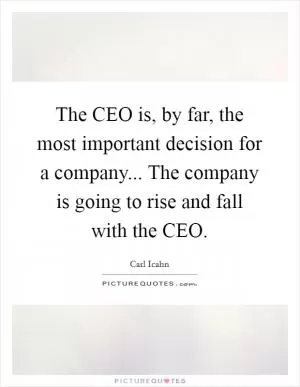 The CEO is, by far, the most important decision for a company... The company is going to rise and fall with the CEO Picture Quote #1