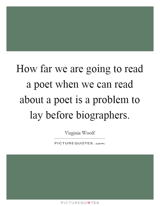 How far we are going to read a poet when we can read about a poet is a problem to lay before biographers. Picture Quote #1